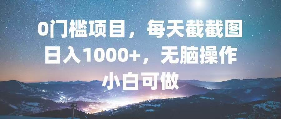（13160期）0门槛项目，每天截截图，日入1000+，轻松无脑，小白可做-凌秋网创