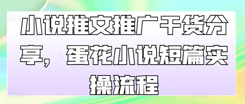小说推文推广干货分享，蛋花小说短篇实操流程-凌秋网创