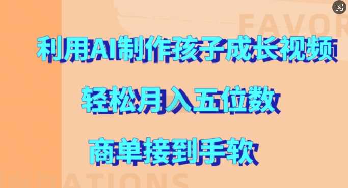利用AI制作孩子成长视频，轻松月入五位数，商单接到手软【揭秘】-凌秋网创