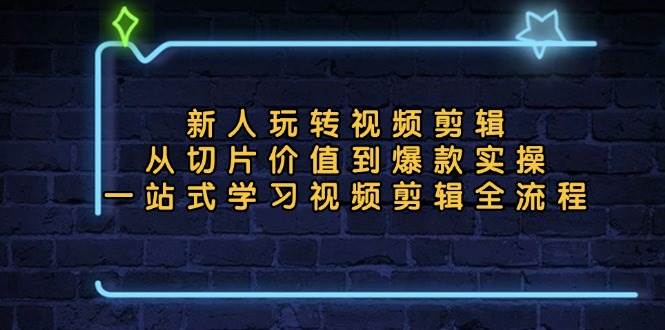 （13178期）新人玩转视频剪辑：从切片价值到爆款实操，一站式学习视频剪辑全流程-凌秋网创