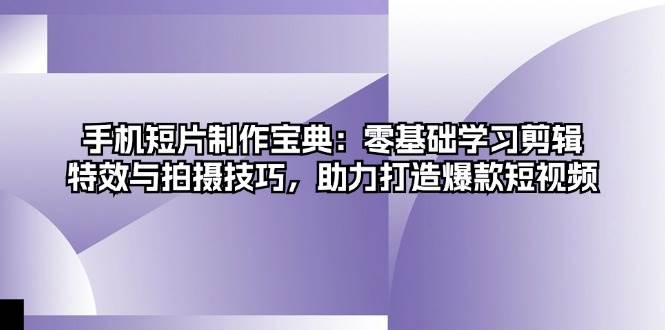 手机短片制作宝典：零基础学习剪辑、特效与拍摄技巧，助力打造爆款短视频-凌秋网创
