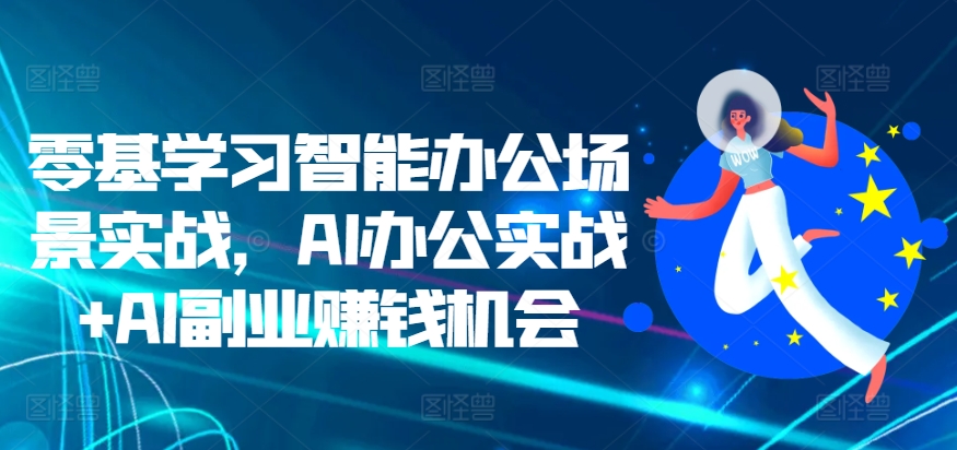 零基学习智能办公场景实战，AI办公实战+AI副业赚钱机会-凌秋网创