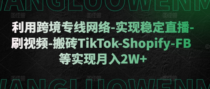 利用跨境专线网络-实现稳定直播-刷视频-搬砖TikTok-Shopify-FB等实现月入2W+【揭秘】-凌秋网创