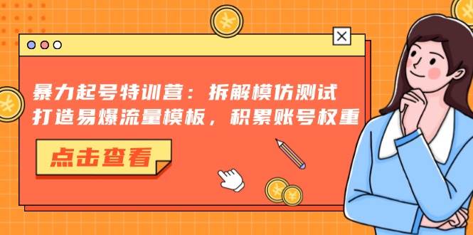 （13184期）暴力起号特训营：拆解模仿测试，打造易爆流量模板，积累账号权重-凌秋网创