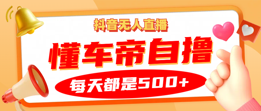 抖音无人直播“懂车帝”自撸玩法，每天2小时收益500+-凌秋网创