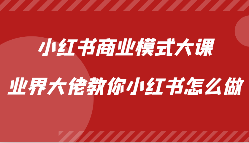 小红书商业模式大课，业界大佬教你小红书怎么做【视频课】-凌秋网创