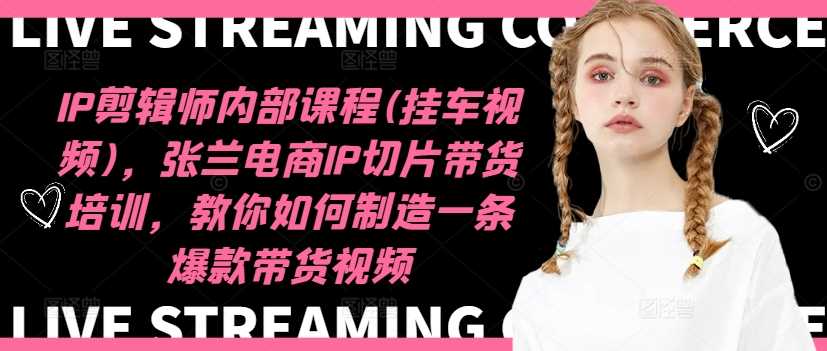 IP剪辑师内部课程(挂车视频)（更新11月），张兰电商IP切片带货培训，教你如何制造一条爆款带货视频-凌秋网创