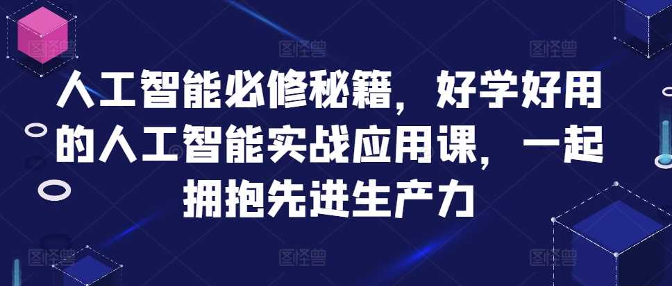 人工智能必修秘籍，好学好用的人工智能实战应用课，一起拥抱先进生产力-凌秋网创