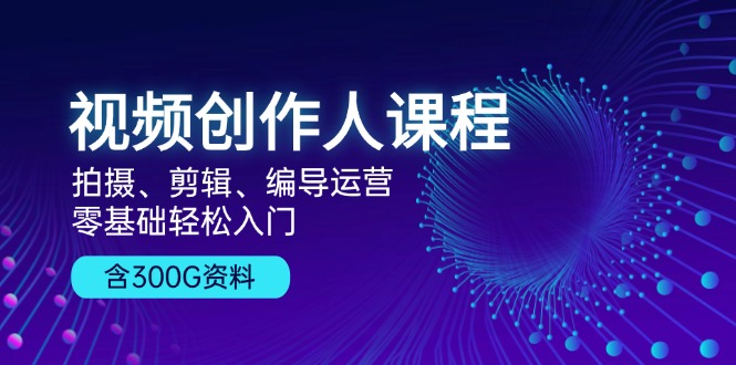 （13203期）视频创作人课程！拍摄、剪辑、编导运营，零基础轻松入门，含300G资料-凌秋网创