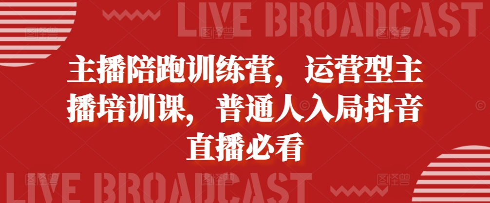 主播陪跑训练营，运营型主播培训课，普通人入局抖音直播必看-凌秋网创