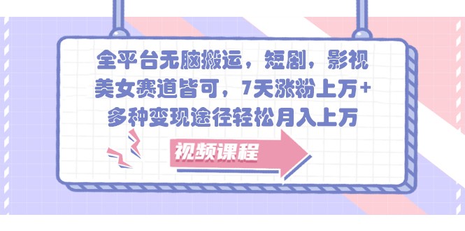 全平台无脑搬运，短剧，影视，美女赛道皆可，7天涨粉上万+，多种变现途径轻松月入上万-凌秋网创