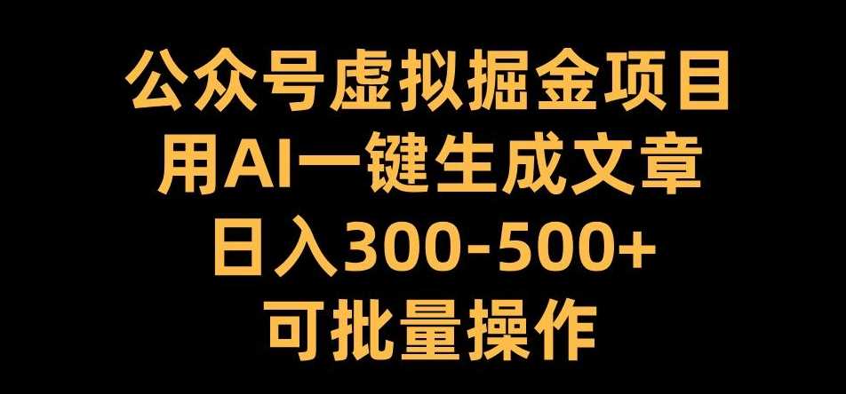 公众号虚拟掘金项目，用AI一键生成文章，日入300+可批量操作【揭秘】-凌秋网创