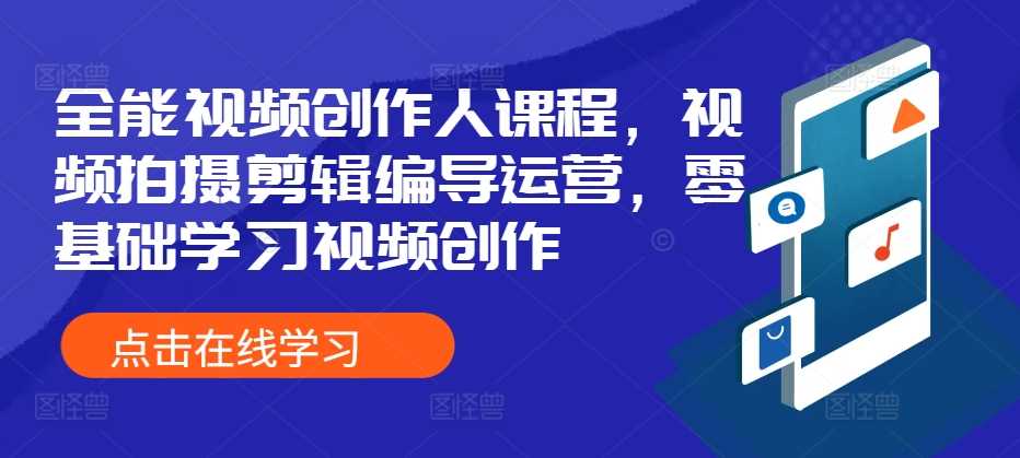 全能视频创作人课程，视频拍摄剪辑编导运营，零基础学习视频创作-凌秋网创