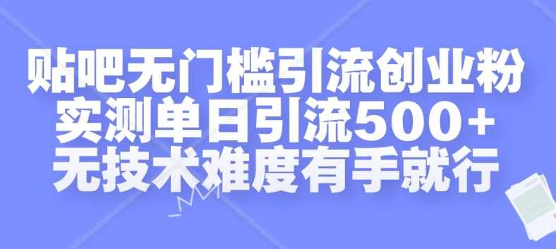 贴吧无门槛引流创业粉，实测单日引流500+，无技术难度有手就行【揭秘】-凌秋网创