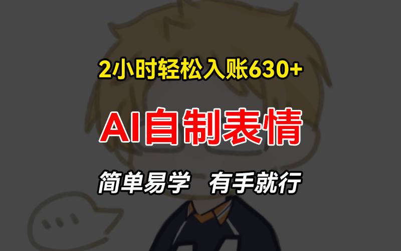 （13213期）2小时轻松入账630+赚钱项目，手把手教你做AI自制表情，简单易学有手就行-凌秋网创