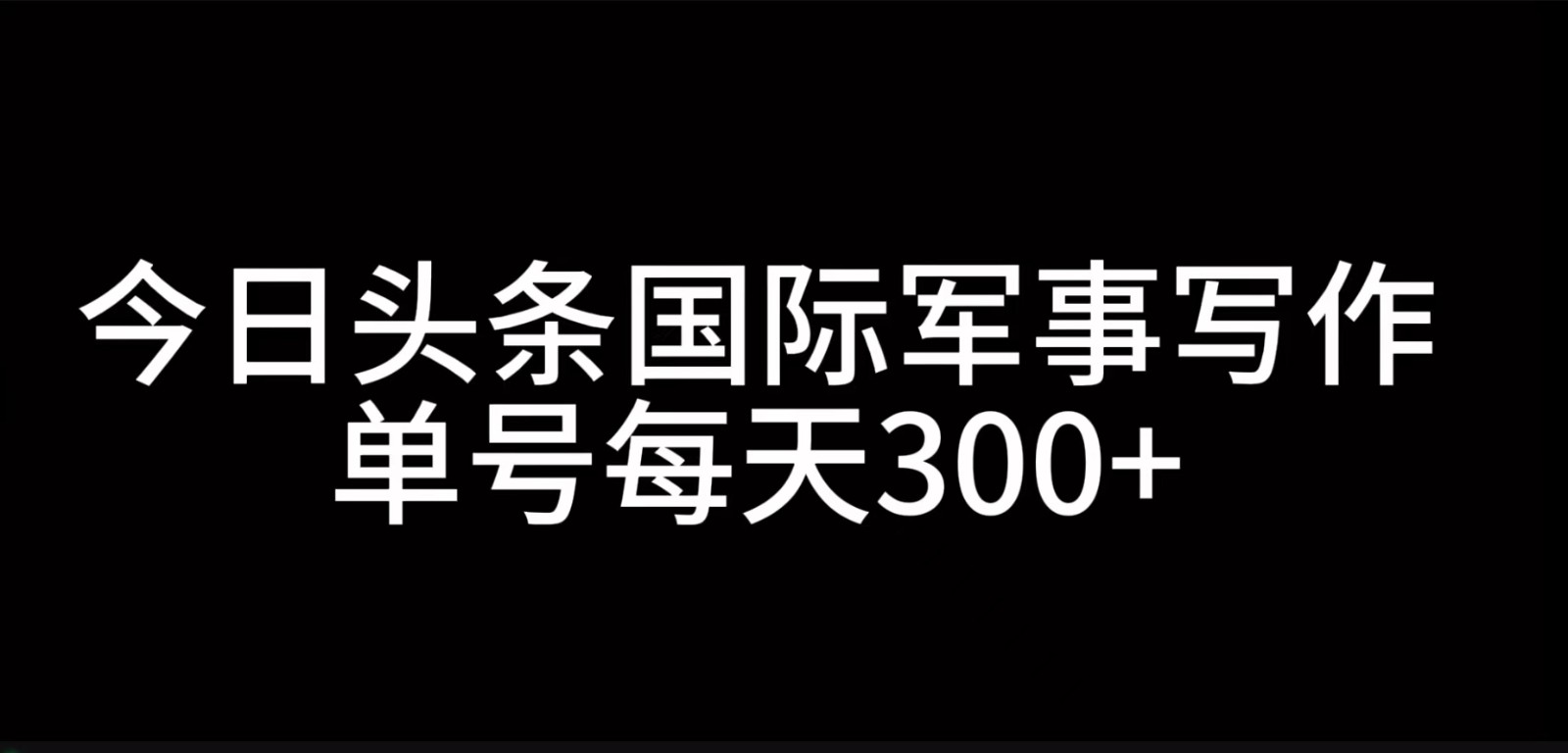 今日头条国际军事写作，利用AI创作，单号日入300+-凌秋网创