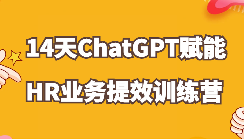 ChatGPT赋能HR业务提效14天训练营，从小白到应用高手在HR工作中灵活应用-凌秋网创