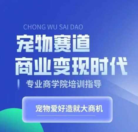 宠物赛道商业变现时代，学习宠物短视频带货变现，将宠物热爱变成事业-凌秋网创