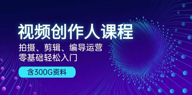 视频创作人课程：拍摄、剪辑、编导运营，零基础轻松入门，附300G资料-凌秋网创