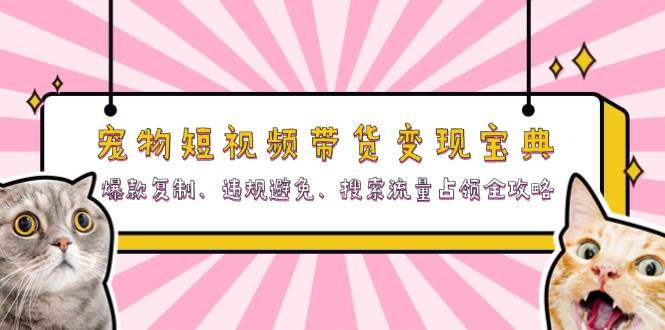 （13227期）宠物短视频带货变现宝典：爆款复制、违规避免、搜索流量占领全攻略-凌秋网创