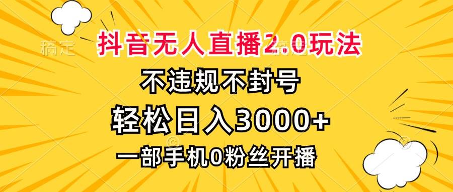 （13233期）抖音无人直播2.0玩法，不违规不封号，轻松日入3000+，一部手机0粉开播-凌秋网创