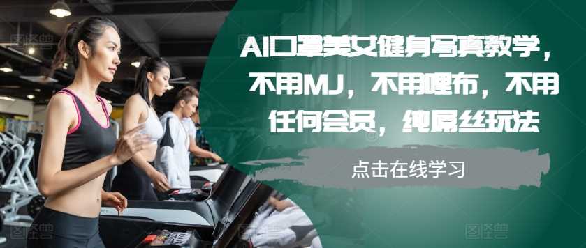 AI口罩美女健身写真教学，不用MJ，不用哩布，不用任何会员，纯屌丝玩法-凌秋网创