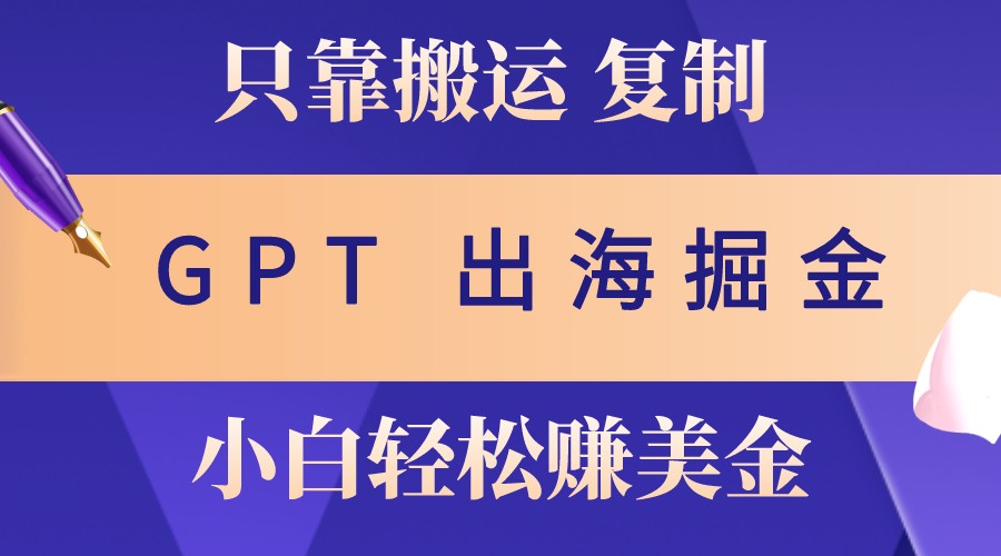 出海掘金搬运，赚老外美金，月入3w+，仅需GPT粘贴复制，小白也能玩转-凌秋网创