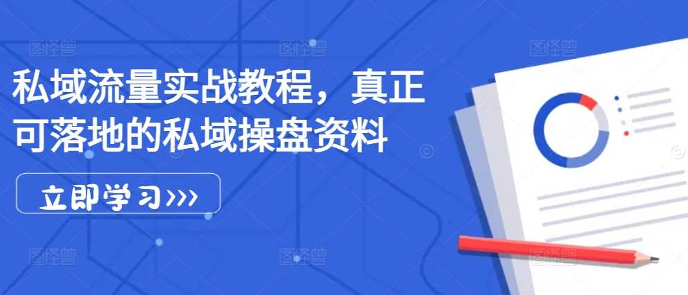 私域流量实战教程，真正可落地的私域操盘资料-凌秋网创