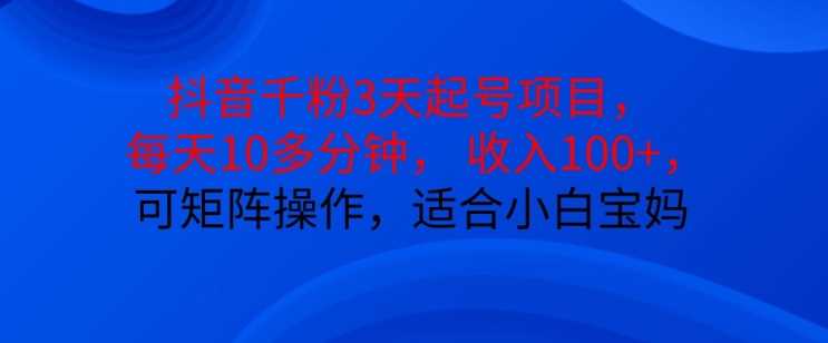 抖音干粉3天起号项目，每天10多分钟，收入100+，可矩阵操作，适合小白宝妈-凌秋网创