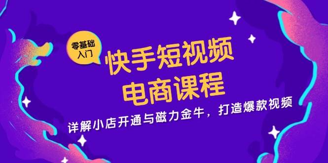 （13250期）快手短视频电商课程，详解小店开通与磁力金牛，打造爆款视频-凌秋网创