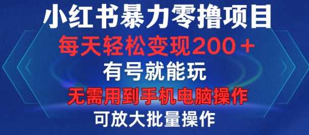 小红书暴力零撸项目，有号就能玩，单号每天变现1到15元，可放大批量操作，无需手机电脑操作【揭秘】-凌秋网创