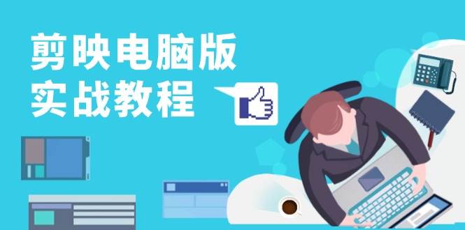 剪映电脑版实战教程，0基础打造短视频剪辑高手，详解功能、工具与实操案例-凌秋网创
