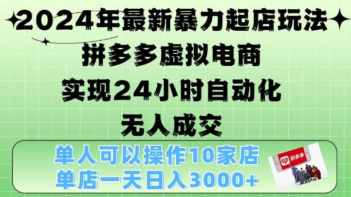 2024年最新暴力起店玩法，拼多多虚拟电商4.0，24小时实现自动化无人成交，单店月入3000+【揭秘】-凌秋网创