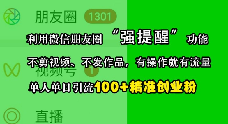 利用微信朋友圈“强提醒”功能，引流精准创业粉，不剪视频、不发作品，单人单日引流100+创业粉-凌秋网创