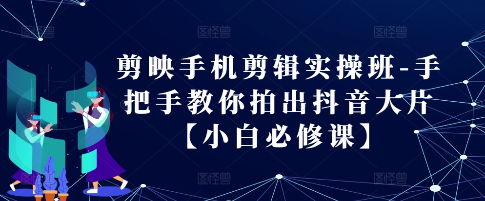 剪映手机剪辑实操班-手把手教你拍出抖音大片【小白必修课】-凌秋网创