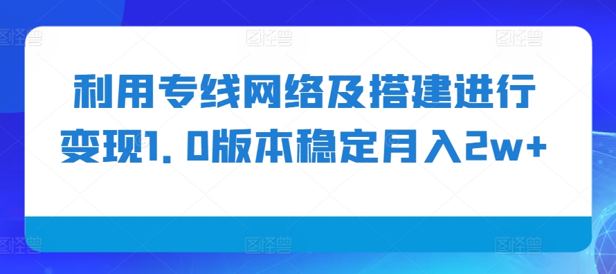 利用专线网络及搭建进行变现1.0版本稳定月入2w+【揭秘】-凌秋网创