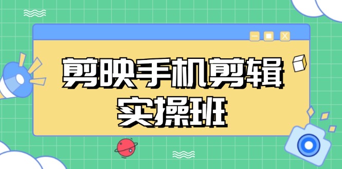 （13264期）剪映手机剪辑实战班，从入门到精通，抖音爆款视频制作秘籍分段讲解-凌秋网创