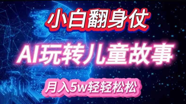 小白大翻身!靠AI玩转绘本故事，月入过W，轻松得很!-凌秋网创