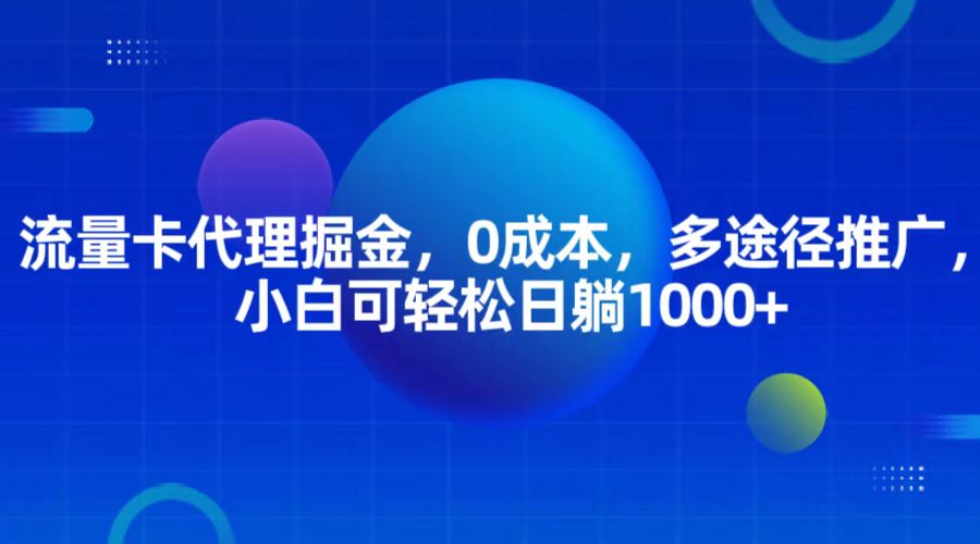 流量卡代理掘金，0成本，多途径推广，小白可轻松日躺1000+-凌秋网创