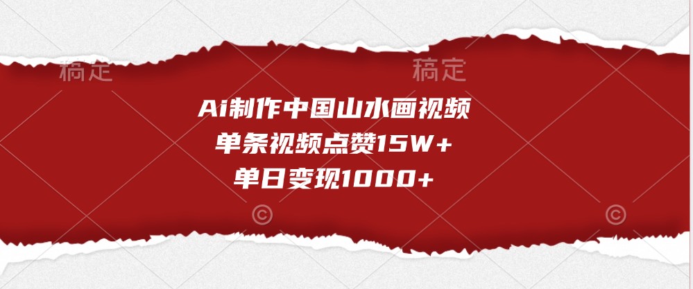 Ai制作中国山水画视频，单条视频点赞15W+，单日变现1000+-凌秋网创