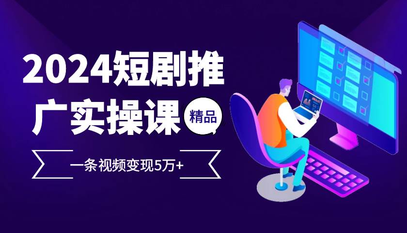 （13275期）2024最火爆的项目短剧推广实操课 一条视频变现5万+-凌秋网创