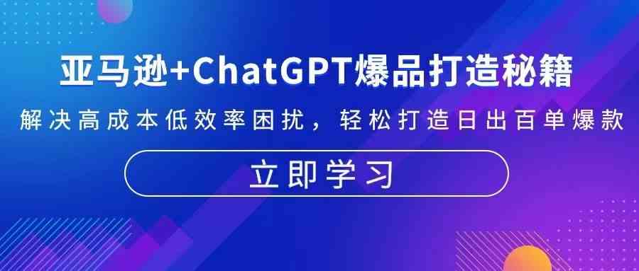 亚马逊+ChatGPT爆品打造秘籍：解决高成本低效率困扰 轻松打造日出百单爆款-凌秋网创