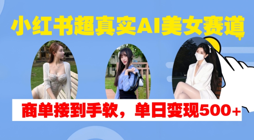 小红书超真实AI美女赛道，商单拿到手软，单日变现500+-凌秋网创