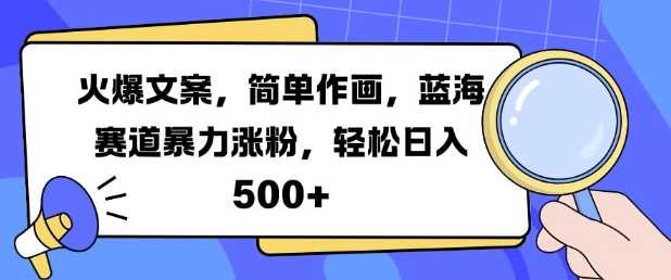火爆文案，简单作画，蓝海赛道暴力涨粉，轻松日入5张-凌秋网创