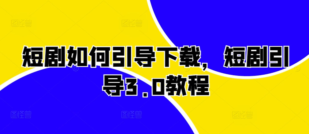 短剧如何引导下载，短剧引导3.0教程-凌秋网创
