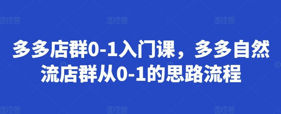多多店群0-1入门课，多多自然流店群从0-1的思路流程-凌秋网创