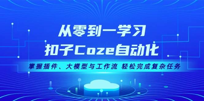 （13278期）从零到一学习扣子Coze自动化，掌握插件、大模型与工作流 轻松完成复杂任务-凌秋网创