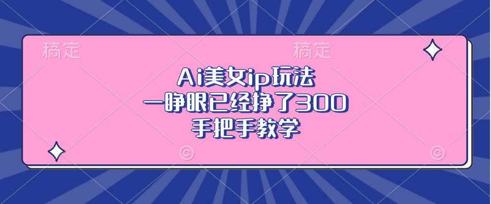 （13286期）Ai美女ip玩法，一睁眼已经挣了300，手把手教学-凌秋网创