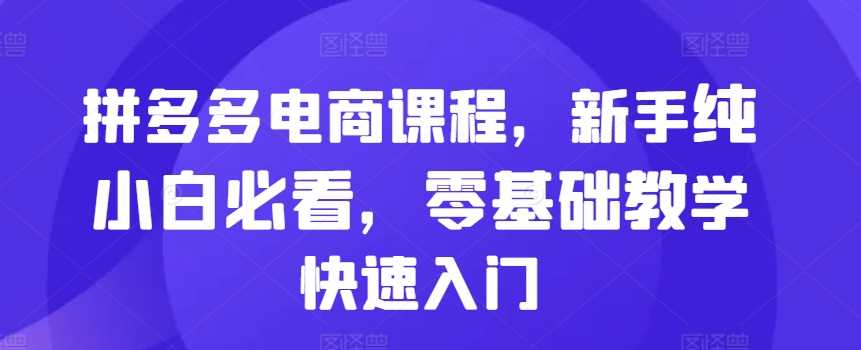 拼多多电商课程，新手纯小白必看，零基础教学快速入门-凌秋网创