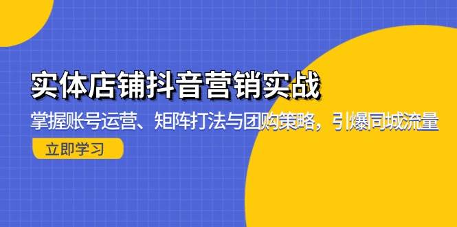 （13288期）实体店铺抖音营销实战：掌握账号运营、矩阵打法与团购策略，引爆同城流量-凌秋网创